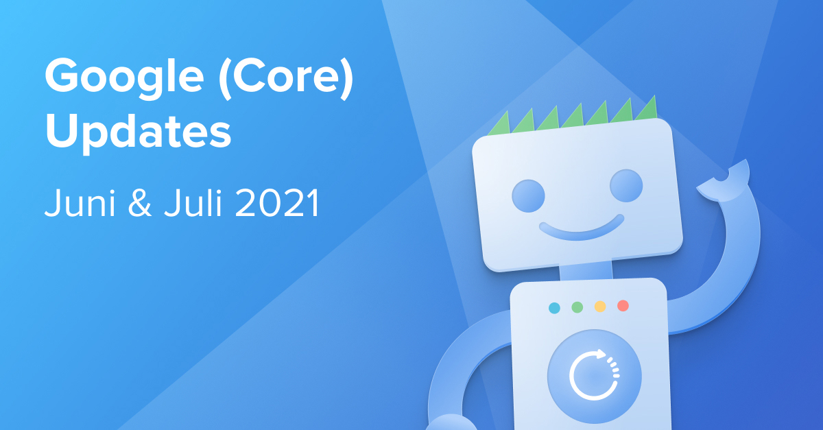 Google (Core) Updates im Juni und Juli 2021