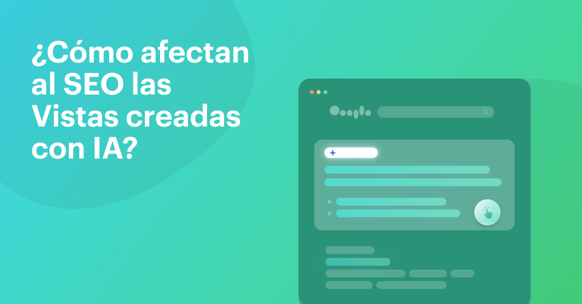 ¿Cómo afectan al SEO las Vistas creadas con IA de Google (y cómo adaptarte)?